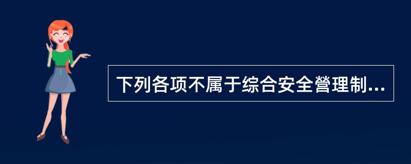 下列各项不属于综合安全營理制度内容的是（　）。