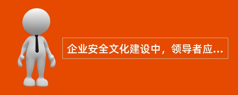 企业安全文化建设中，领导者应做到（　）。