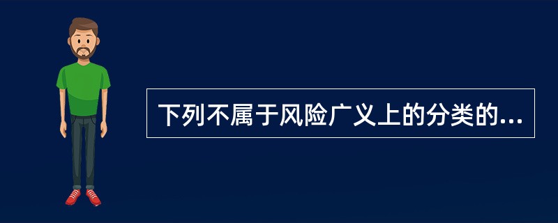 下列不属于风险广义上的分类的是（　）。