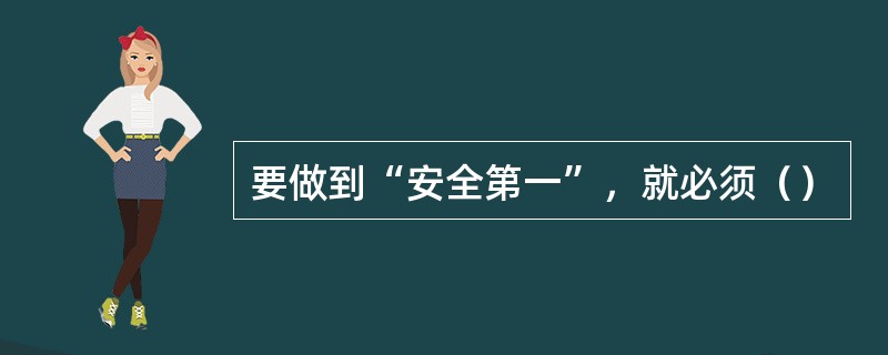 要做到“安全第一”，就必须（）