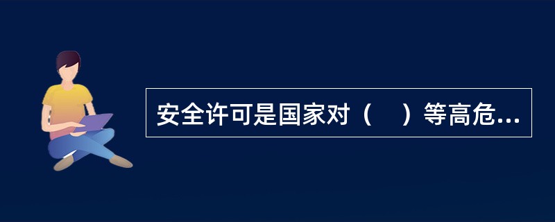 安全许可是国家对（　）等高危企业实行安全许可制度。
