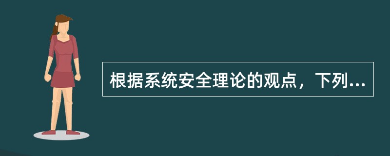 根据系统安全理论的观点，下列关于安全与危险的描述中，错误的是（）。