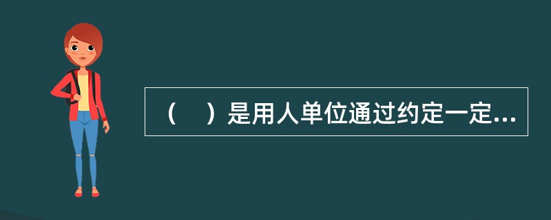 （　）是用人单位通过约定一定时间的试用来检验劳动者是否符合本单位特定工作岗位要求的制度。