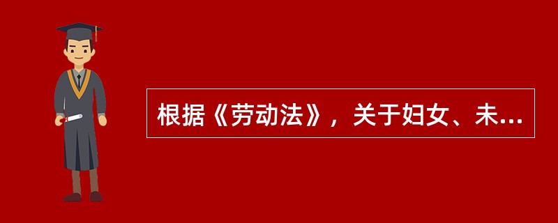 根据《劳动法》，关于妇女、未成年人劳动保护的说法，错误的有（）。