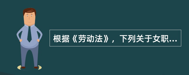 根据《劳动法》，下列关于女职工特殊保护的说法中，正确的是（　）。