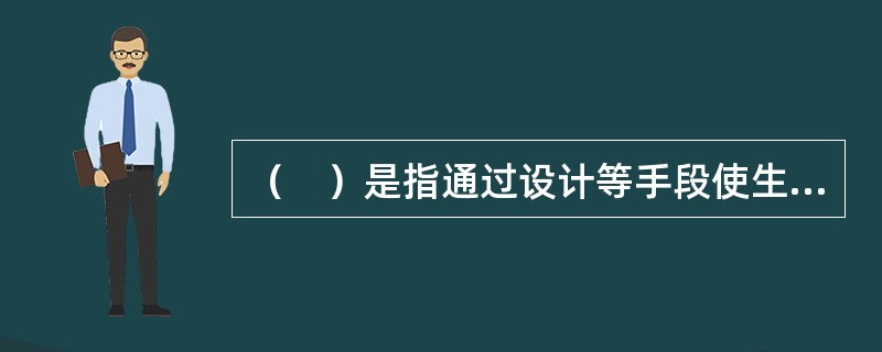 （　）是指通过设计等手段使生产设备或生产系统本身具有安全性，即使在误操作或发生故障的情况下也不会造成事故。