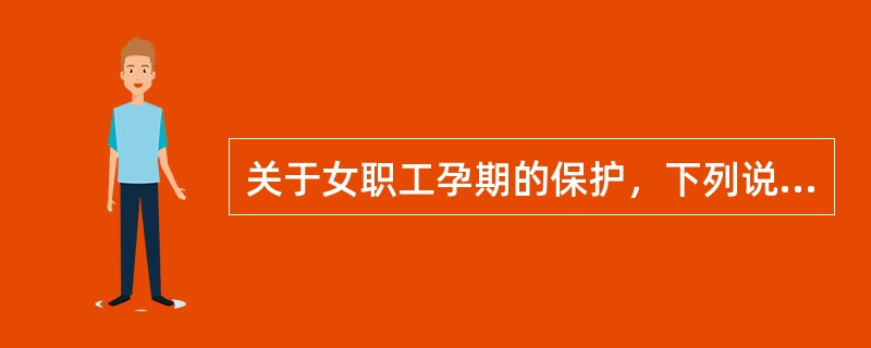 关于女职工孕期的保护，下列说法错误的是（　）。