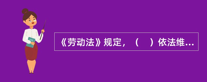 《劳动法》规定，（　）依法维护劳动者的合法权益，对用人单位遵守劳动法律、法规的情况进行监督。