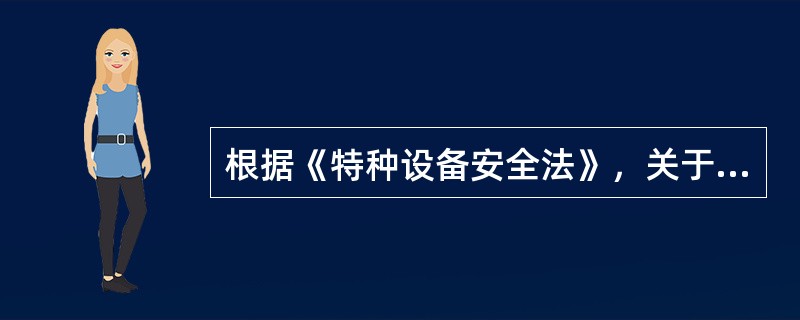 根据《特种设备安全法》，关于特种设备的说法，正确的有（　）。