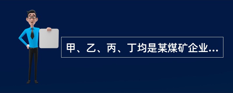 甲、乙、丙、丁均是某煤矿企业的员工，依据《劳动合同法》的规定，下列关于劳动合同解除的说法，正确的是（）。