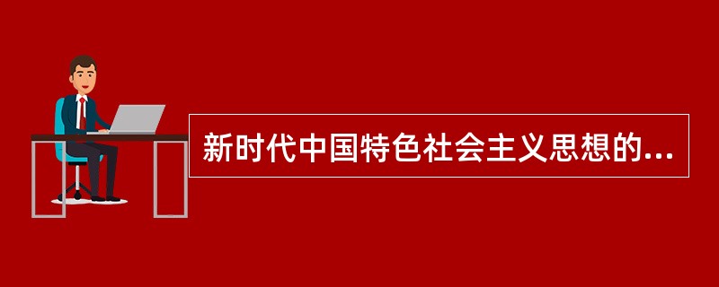 新时代中国特色社会主义思想的精神内涵主要体现八个明确：明确坚持和发展中国特色社会主义，总任务是（）。