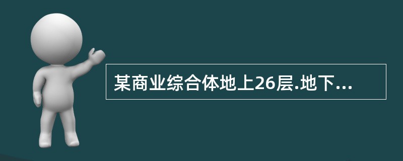 某商业综合体地上26层.地下3层，建设用地面积8.95万m2，总建筑面积37.73万m2，其中地上建筑面积27.08万m2.地下建筑面积10.65万m2。该建筑地上一层至三层设计为室内步行街，通过若干