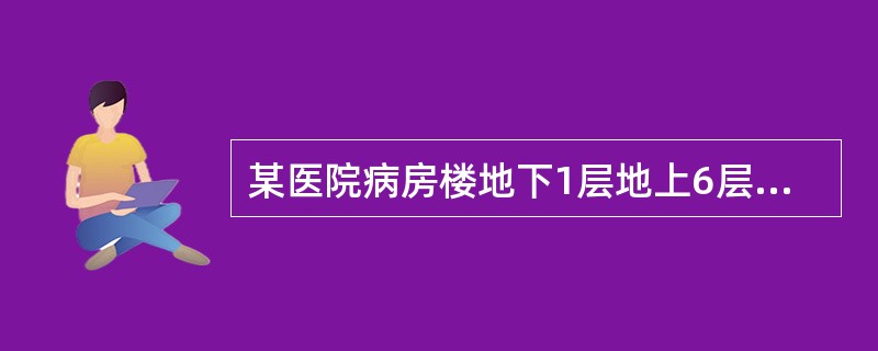 某医院病房楼地下1层地上6层局部7层屋面为平屋面。首层地面设计标高为士0.000m地下室地面标高为-4.200m，建筑室外地面设计标高为-0.600m。六层屋面面层的标高为23.700m，女儿墙顶部标