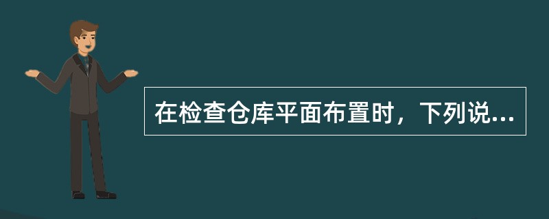 在检查仓库平面布置时，下列说法不正确的是（　）。