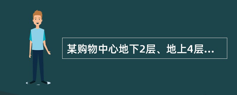 某购物中心地下2层、地上4层，建筑高度24m，耐火等级二级。地下二层室内地面与室外出入口地坪高差为15m。<br />　　地下每层建筑面积15200m2。地下二层设置汽车库和变配电房、消防