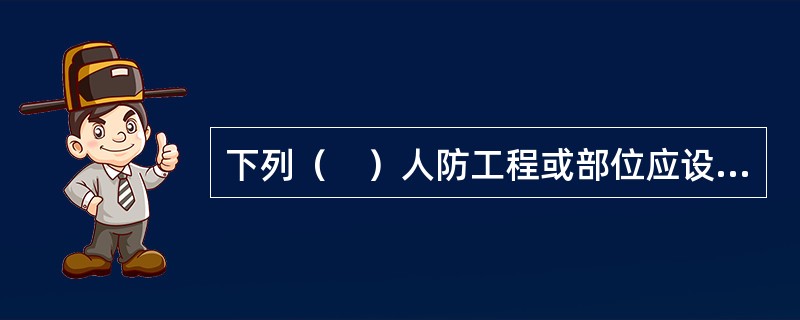 下列（　）人防工程或部位应设置火灾自动报警系统。