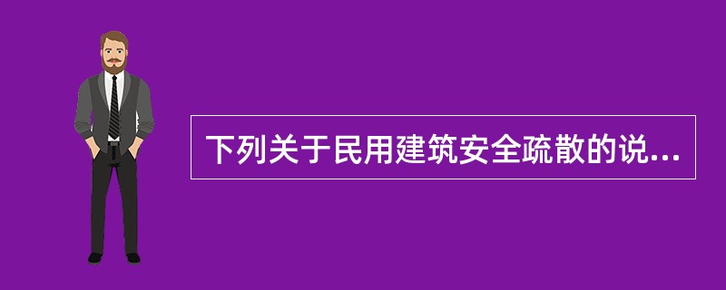 下列关于民用建筑安全疏散的说法中，错误的是（　）。