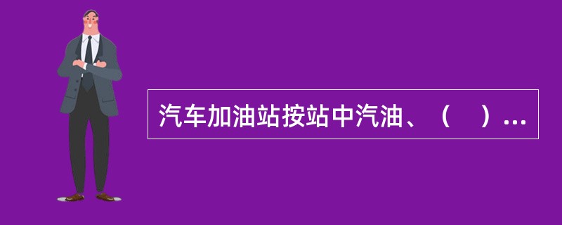 汽车加油站按站中汽油、（　）划分为三个等级。