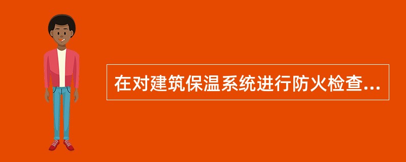 在对建筑保温系统进行防火检查时，下列做法中符合现行国家消防技术标准要求的是（）。