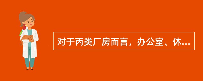 对于丙类厂房而言，办公室、休息室的布置应当符合的要求是（）。