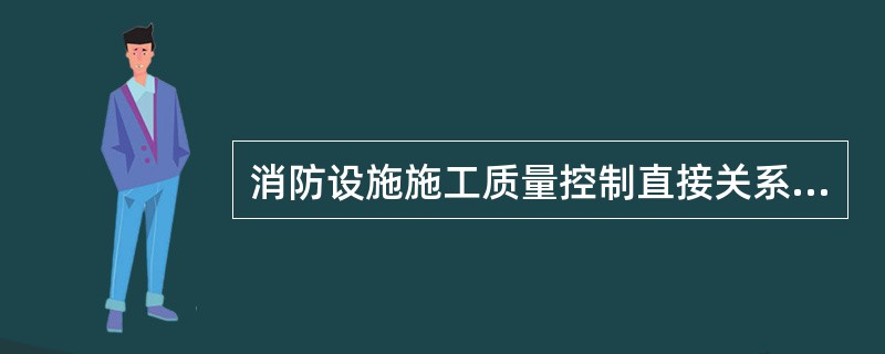 消防设施施工质量控制直接关系到消防设施发挥作用的实际效果，下列关于施工安装质量控制的说法不正确的是（  ）。