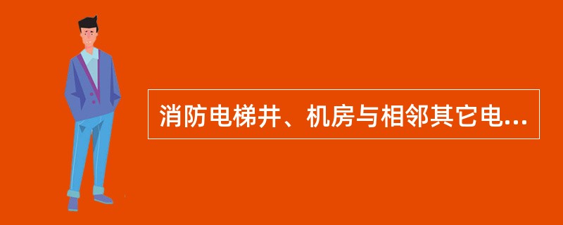 消防电梯井、机房与相邻其它电梯井、机房之间，采用耐火极限不低于2.00h的不燃烧体隔墙隔开；在隔墙上开设的门应为（　）级防火门。