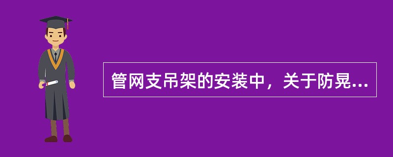 管网支吊架的安装中，关于防晃支架设置的要求，下列说法错误的是（）。