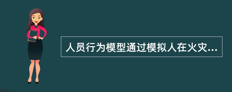 人员行为模型通过模拟人在火灾中的行为，能够从一定程度上反映火灾时个人的特性对人员疏散的影响。下列关于人员疏散模型的说法不正确的是（  ）。