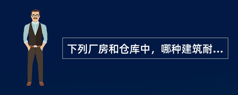 下列厂房和仓库中，哪种建筑耐火等级不低于二级()。