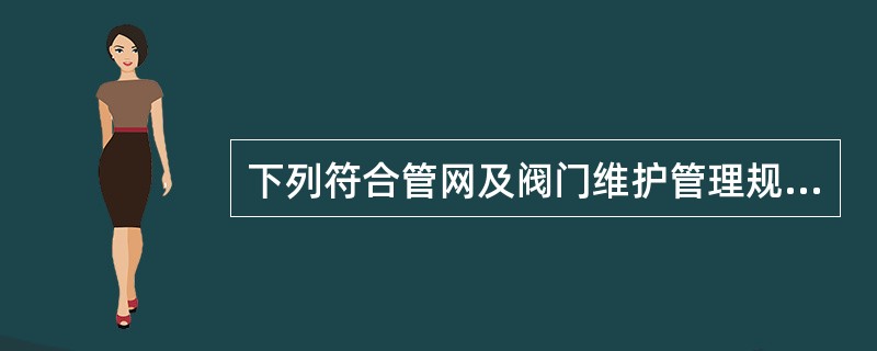 下列符合管网及阀门维护管理规定的是()。