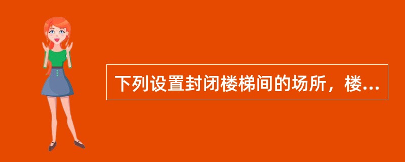 下列设置封闭楼梯间的场所，楼梯间的门可以采用双向弹簧门的是（）。