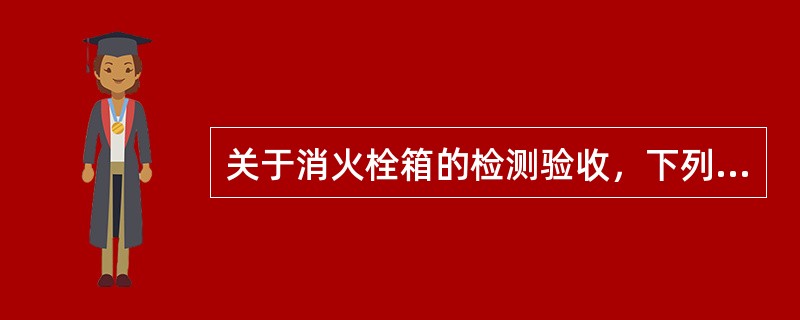 关于消火栓箱的检测验收，下列说法中错误的是（）。