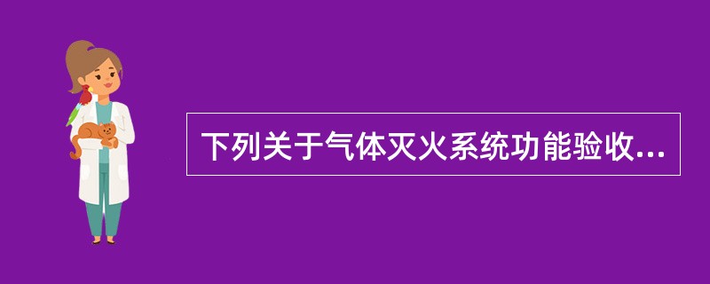 下列关于气体灭火系统功能验收的说法中错误的是（）。