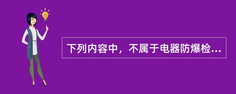 下列内容中，不属于电器防爆检查的是（　）。