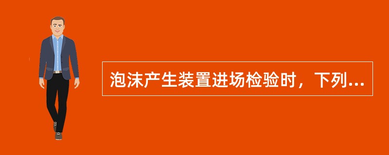 泡沫产生装置进场检验时，下列检查项目中，不属于外观检查项目的是（）。