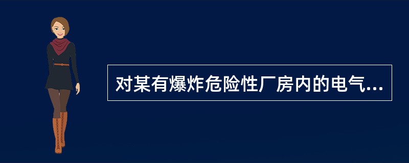 对某有爆炸危险性厂房内的电气设备进行防爆检查，下列做法不符合防爆要求的是（  ）。