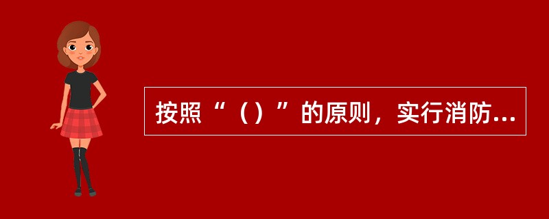 按照“（）”的原则，实行消防安全宣传教育培训责任制。