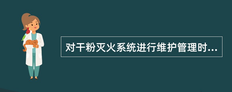 对干粉灭火系统进行维护管理时，下列检查项目中，属于每月检查一次的项目是()。