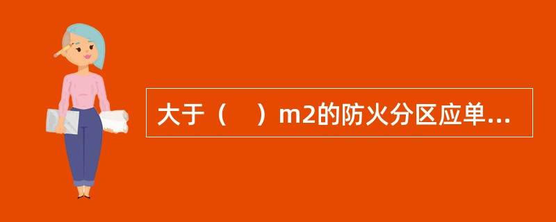 大于（　）m2的防火分区应单独设置应急照明配电箱或应急照明分配电装置。