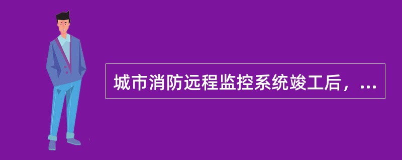 城市消防远程监控系统竣工后，由建设单位负责组织相关单位进行工程检测，选择的测试联网用户数量为（　）个，检测不合格的工程不得投入使用。