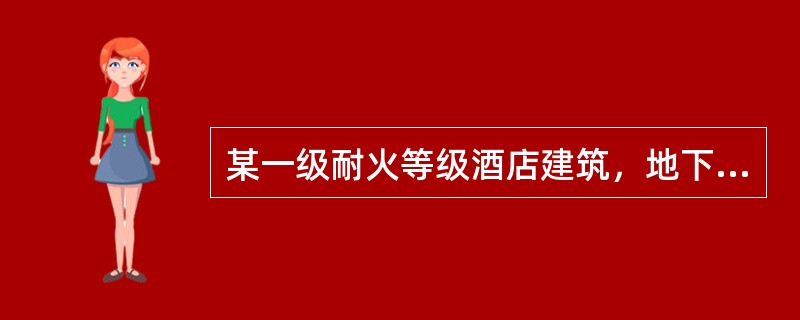 某一级耐火等级酒店建筑，地下1层，地上20层，建筑高度为76m，地下1层层高5m，地上每层层高3.8m。建筑内设置了火灾自动报警系统.湿式自动喷水灭火系统.室内消火栓系统等各种消防设施。<br