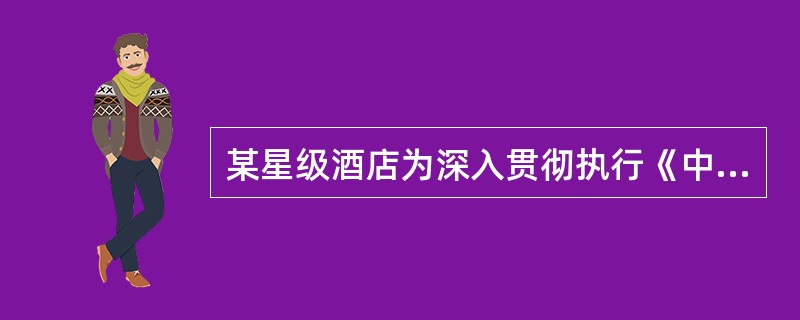 某星级酒店为深入贯彻执行《中华人民共和国消防法》、《机关、团体、企业、事业单位消防安全管理规定》、《XX省消防安全管理条例》，确保宾客生命财产安全，积极有效减少灾害损失，增强酒店员工的消防安全意识，牢