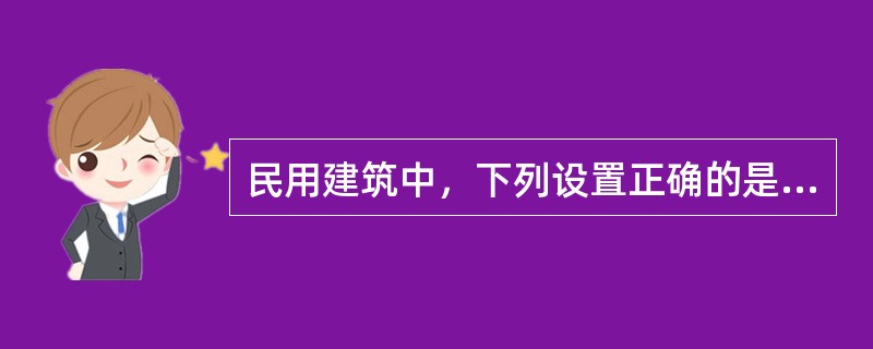 民用建筑中，下列设置正确的是（）。