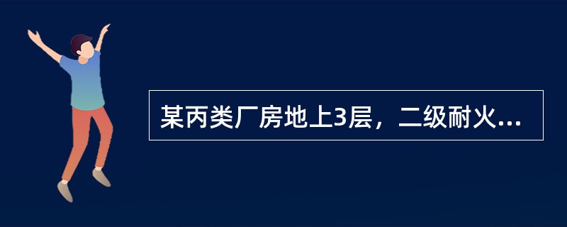 某丙类厂房地上3层，二级耐火等级，东西方向一字形布置，建筑高度为15m，每层建筑面积3600m2，设两座楼梯间，四面均设有门窗，北面为一幢二级等级6层住宅，朝南有窗和阳台，防火间距为10m，厂房南北两