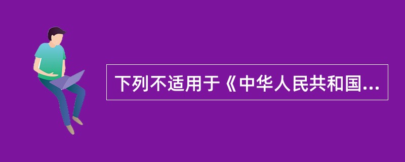 下列不适用于《中华人民共和国产品质量法》调整范围的是（　）。