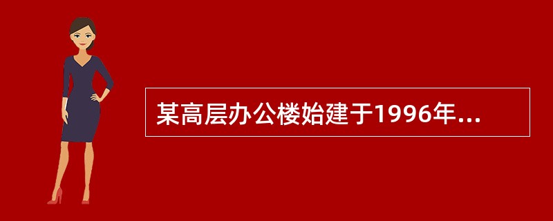 某高层办公楼始建于1996年，1999年投入使用，建筑面积14093.78㎡，地上十六层，地下一层，高度60m，属一类高层建筑，未经消防审核、验收；大楼内现有行政办公、旅馆住宿、民企公司、普通住户、网