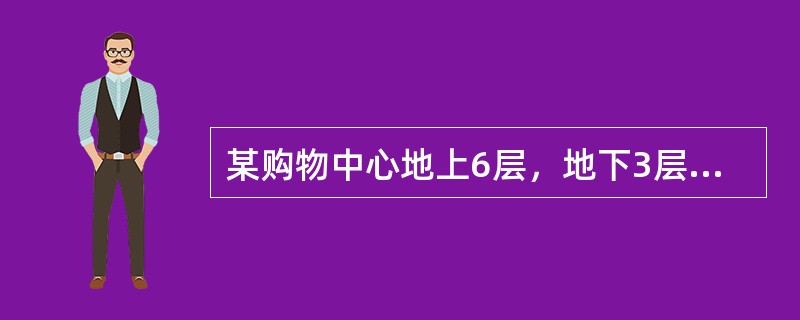 某购物中心地上6层，地下3层，总建筑面积126000m2，建筑高度35.0m。地上一至五层为商场，六层为餐饮。地下一层为超市、汽车库，地下二层为发电机房、消防水泵房、空调机房、排烟风机房等设备用户和汽