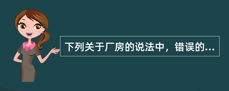 下列关于厂房的说法中，错误的是（）。