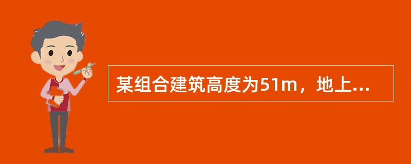 某组合建筑高度为51m，地上一至三层为商场，每层建筑面积为11000㎡，四至十层为办公楼，该建筑设置了湿式室内消火栓系统和湿式自动喷水灭火系统。外墙采用玻璃幕墙。委托某检测公司检测进行消防安全检查，具