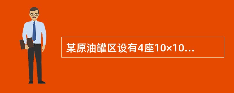 某原油罐区设有4座10×104m3外浮顶储罐，储罐浮盘为钢制双盘式外浮顶，密封装置采用二次密封。储罐直径为80m，高280m，泡沫堰板距罐壁  20m。<br />经计算确定罐区